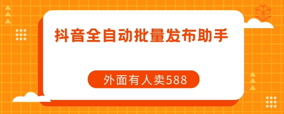 【原创开发】外面卖588抖音全自动批量发布助手-汇课新知资源网