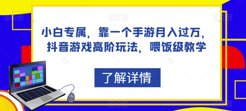 小白专属，靠一个手游月入过万，抖音游戏高阶玩法，喂饭级教学-汇课新知资源网