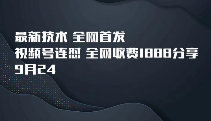 9月24最新技术全网首发，视频号连怼，全网收费1888分享-汇课新知资源网