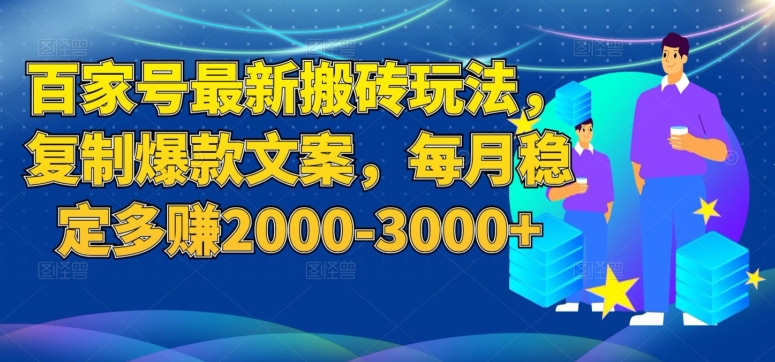 百家号最新搬砖玩法，复制爆款文案，每月稳定多赚2000-3000+【揭秘】-汇课新知资源网