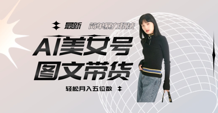 最新Al美女号图文带货，单号月入五位数，可做矩阵号，全AI创作素材【揭秘】-汇课新知资源网