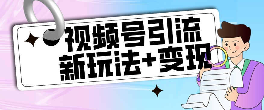 【玩法揭秘】视频号引流新玩法+变现思路，本玩法不限流不封号-汇课新知资源网
