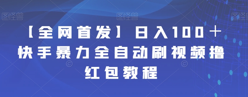 【全网首发】日入100＋快手暴力全自动刷视频撸红包教程-汇课新知资源网