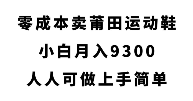 零成本卖莆田运动鞋，小白月入9300，人人可做上手简单【揭秘】-汇课新知资源网