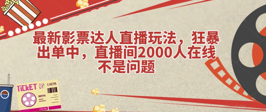 最新影票达人直播玩法，狂暴出单中，直播间2000人在线不是问题【揭秘】-汇课新知资源网