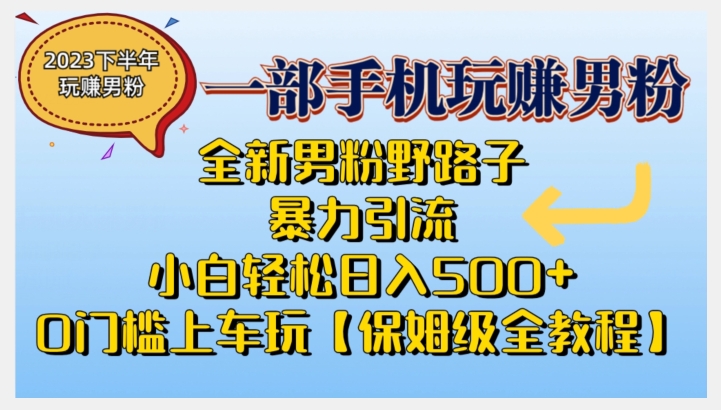 2023全新男粉野路子暴力引流，小白轻松日入500+，全新野路子玩法，0门槛上车玩【保姆级全教程】-汇课新知资源网