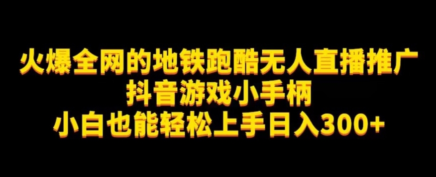 地铁跑酷无人直播推广抖音游戏小手柄小白也能轻松上手日入300+-汇课新知资源网