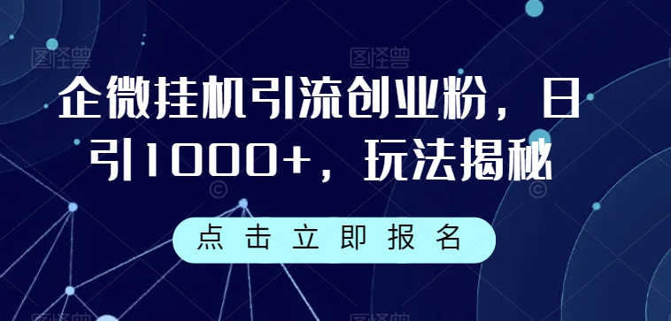 企微挂机引流创业粉，日引1000+，玩法揭秘-汇课新知资源网