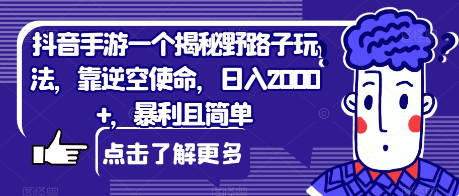 抖音手游一个揭秘野路子玩法，靠逆空使命，日入2000+，暴利且简单【揭秘】-汇课新知资源网