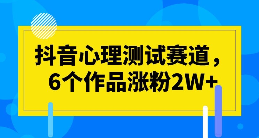 抖音心理测试赛道，6个作品涨粉2W+【揭秘】-汇课新知资源网