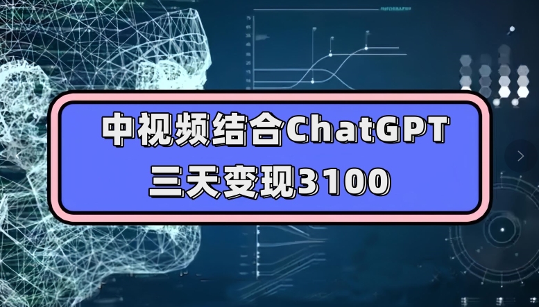 中视频结合ChatGPT，三天变现3100，人人可做玩法思路实操教学【揭秘】-汇课新知资源网