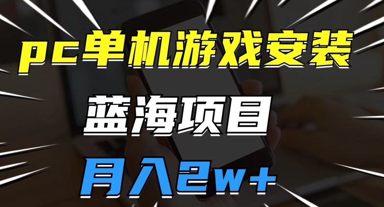 pc单机游戏安装包，蓝海项目，操作简单，小白可直接上手，月入2w【揭秘】-汇课新知资源网