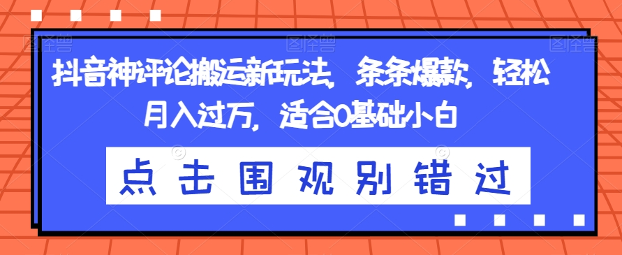 抖音神评论搬运新玩法，条条爆款，轻松月入过万，适合0基础小白【揭秘】-汇课新知资源网
