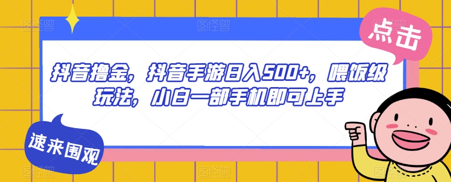 抖音撸金，抖音手游日入500+，喂饭级玩法，小白一部手机即可上手【揭秘】-汇课新知资源网