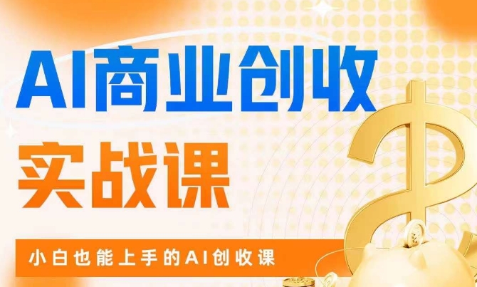 AI商业掘金实战课，小白也能上手的AI创收课-汇课新知资源网
