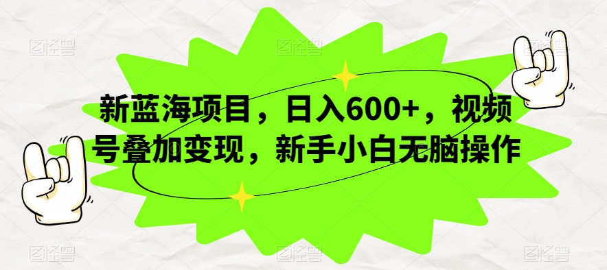 新蓝海项目，日入600+，视频号叠加变现，新手小白无脑操作【揭秘】-汇课新知资源网