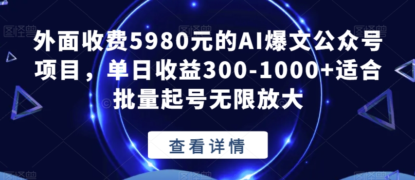 外面收费5980元的AI爆文公众号项目，单日收益300-1000+适合批量起号无限放大【揭秘】-汇课新知资源网