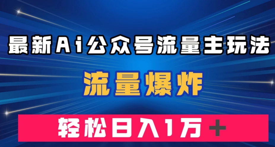最新AI公众号流量主玩法，流量爆炸，轻松月入一万＋【揭秘】-汇课新知资源网