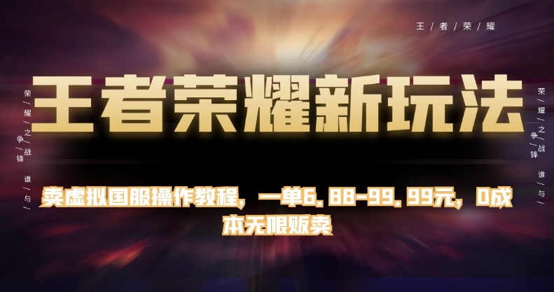 王者荣耀新玩法，卖虚拟国服操作教程，一单6.88-99.99元，0成本无限贩卖【揭秘】-汇课新知资源网