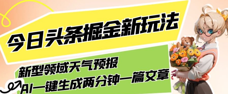 今日头条掘金新玩法，关于新型领域天气预报，AI一键生成两分钟一篇文章，复制粘贴轻松月入5000+-汇课新知资源网