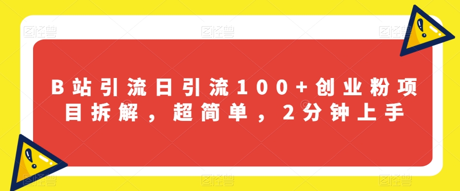 B站引流日引流100+创业粉项目拆解，超简单，2分钟上手【揭秘】-汇课新知资源网