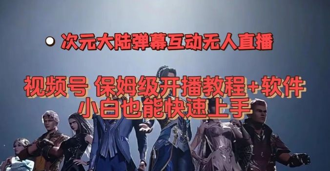 视频号次元大陆弹幕互动无人直播，视频号保姆级开播教程+软件，小白也能快速上手-汇课新知资源网