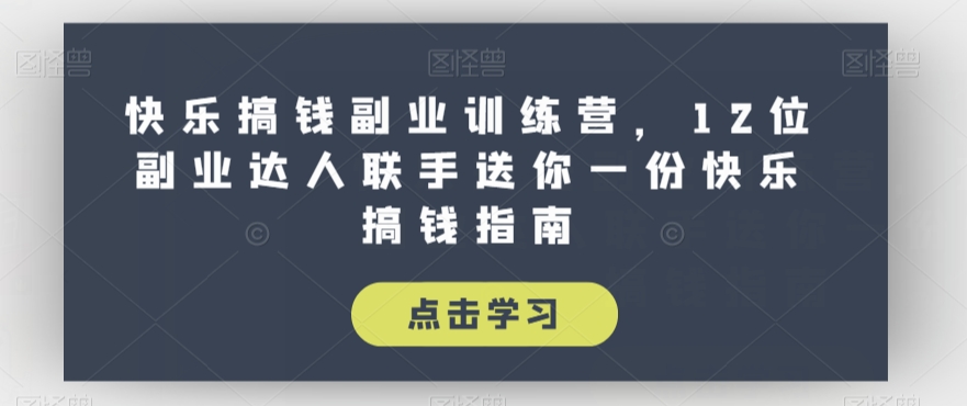 快乐搞钱副业训练营，12位副业达人联手送你一份快乐搞钱指南-汇课新知资源网