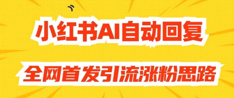 【原创开发】小红书AI自动回复，全网首发引流涨粉思路-汇课新知资源网