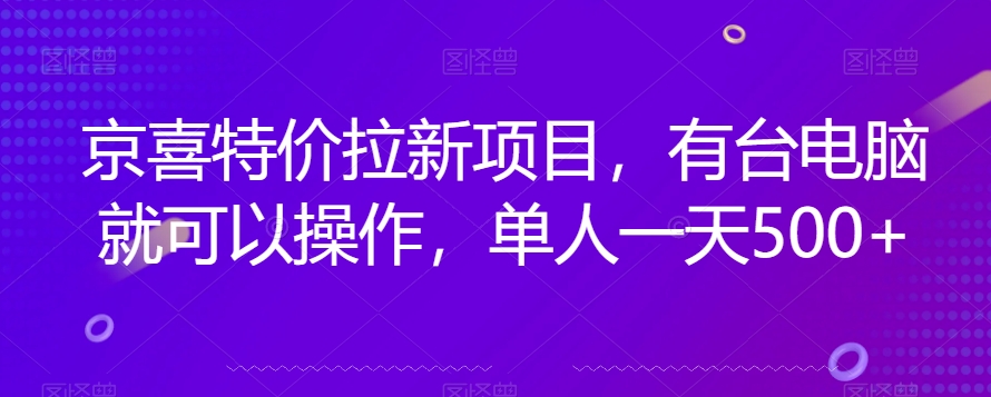 京喜特价拉新新玩法，有台电脑就可以操作，单人一天500+【揭秘】-汇课新知资源网