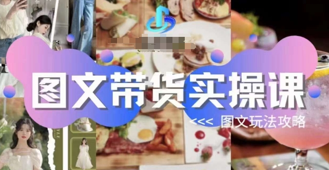 图文带货实操课，图文玩法攻略玩法-汇课新知资源网
