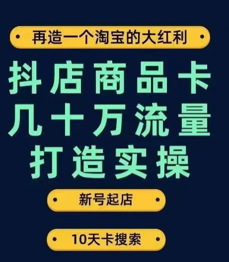 抖店商品卡几十万流量打造实操，从新号起店到一天几十万搜索、推荐流量完整实操步骤-汇课新知资源网