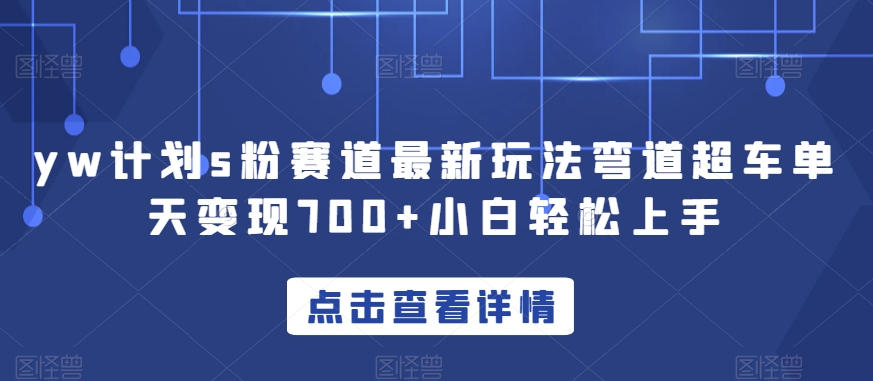 yw计划s粉赛道最新玩法弯道超车单天变现700+小白轻松上手-汇课新知资源网