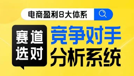 电商盈利8大体系·赛道选对，​竞争对手分析系统线上课-汇课新知资源网