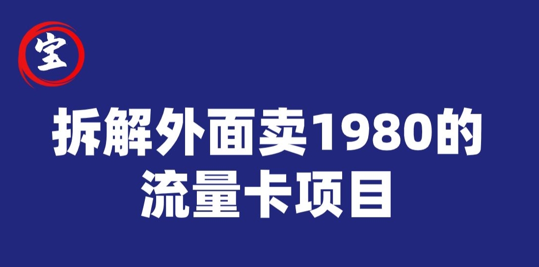 宝哥拆解外面卖1980手机流量卡项目，0成本无脑推广-汇课新知资源网