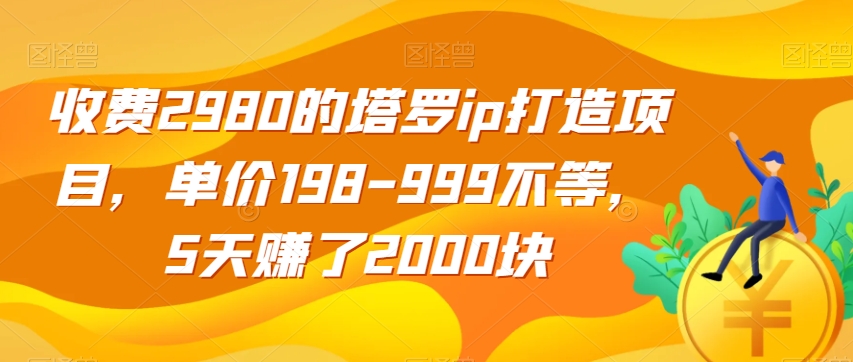 收费2980的塔罗ip打造项目，单价198-999不等，5天赚了2000块【揭秘】-汇课新知资源网