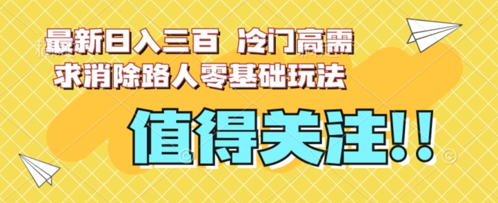 最新日入三百，冷门高需求消除路人零基础玩法【揭秘】-汇课新知资源网