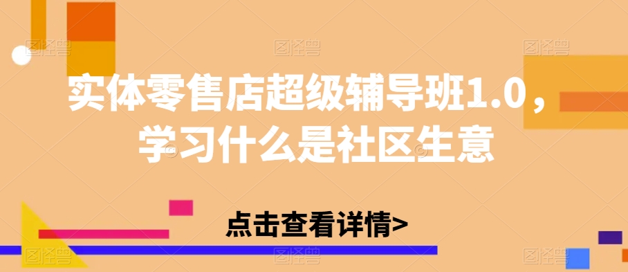 实体零售店超级辅导班1.0，学习什么是社区生意-汇课新知资源网