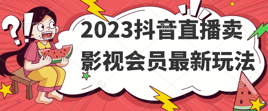 2023抖音直播卖影视会员最新玩法-汇课新知资源网