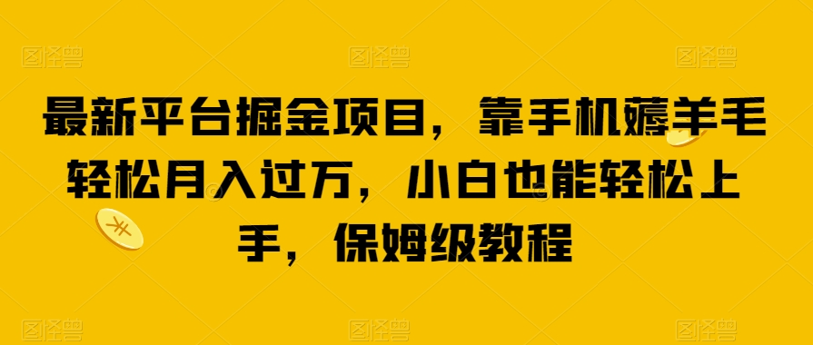 最新平台掘金项目，靠手机薅羊毛轻松月入过万，小白也能轻松上手，保姆级教程【揭秘】-汇课新知资源网