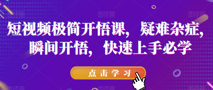 短视频极简开悟课，​疑难杂症，瞬间开悟，快速上手必学-汇课新知资源网