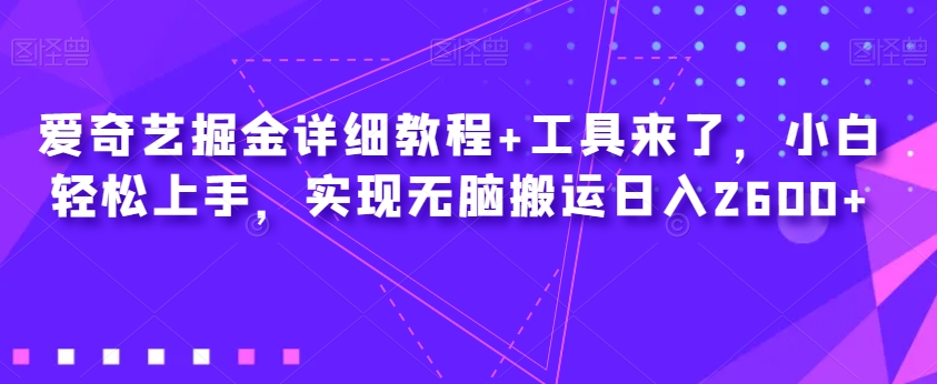 爱奇艺掘金详细教程+工具来了，小白轻松上手，实现无脑搬运日入2600+-汇课新知资源网