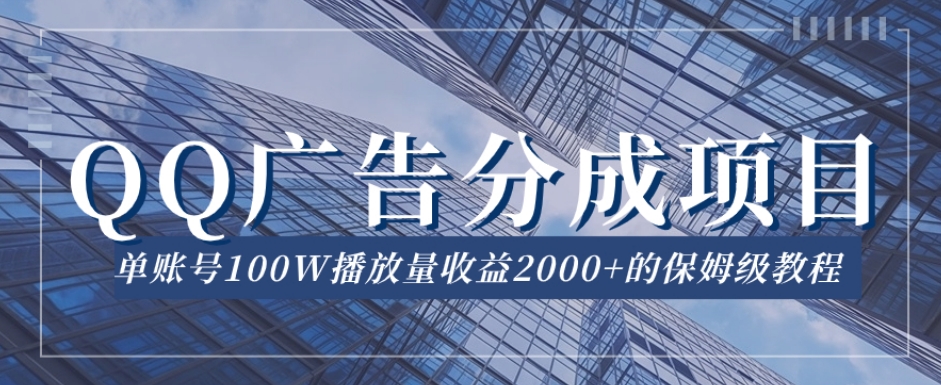 QQ广告分成项目保姆级教程，单账号100W播放量收益2000+【揭秘】-汇课新知资源网