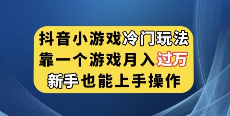 抖音小游戏冷门玩法，靠一个游戏月入过万，新手也能轻松上手【揭秘】-汇课新知资源网