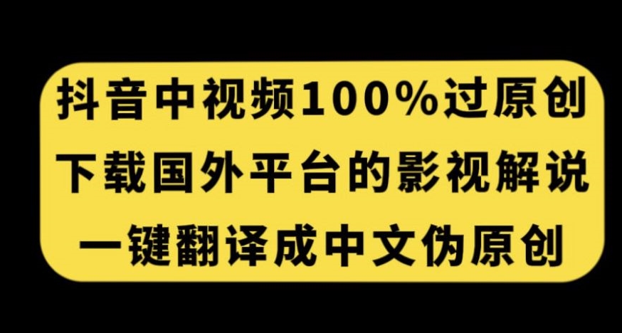 抖音中视频百分百过原创，下载国外平台的电影解说，一键翻译成中文获取收益-汇课新知资源网