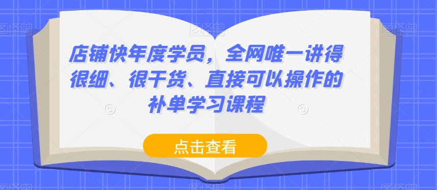店铺快年度学员，全网唯一讲得很细、很干货、直接可以操作的补单学习课程-汇课新知资源网