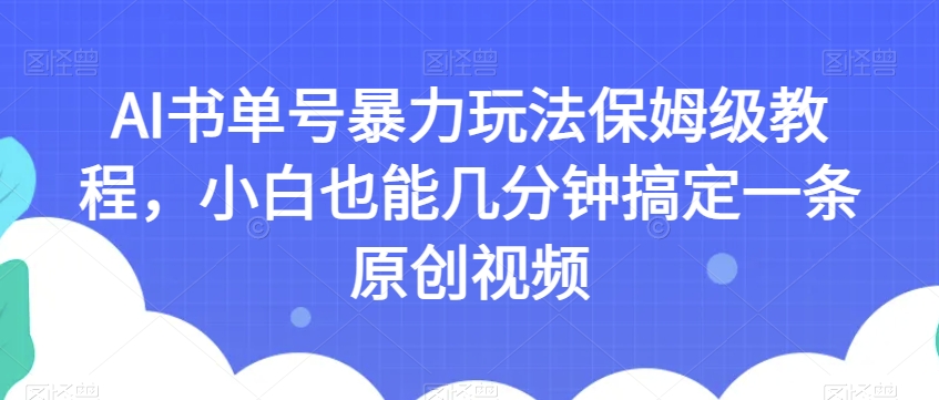 AI书单号暴力玩法保姆级教程，小白也能几分钟搞定一条原创视频【揭秘】-汇课新知资源网