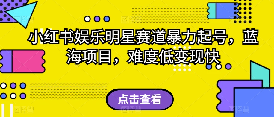 小红书娱乐明星赛道暴力起号，蓝海项目，难度低变现快【揭秘】-汇课新知资源网