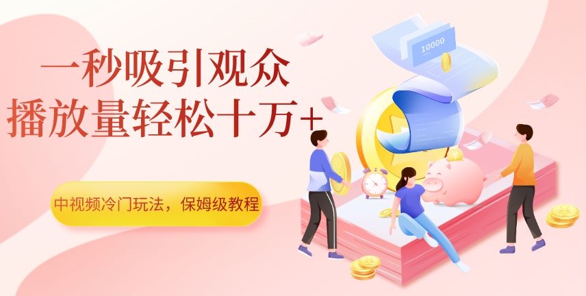 中视频冷门玩法，一秒吸引观众，播放量轻松十万+，保姆级教程【揭秘】-汇课新知资源网