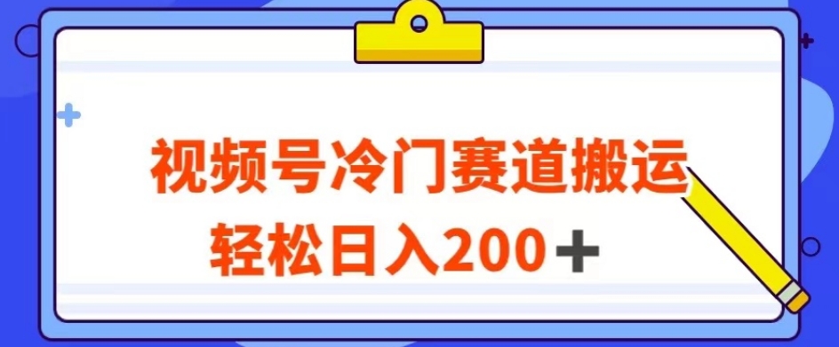 视频号最新冷门赛道搬运玩法，轻松日入200+【揭秘】-汇课新知资源网