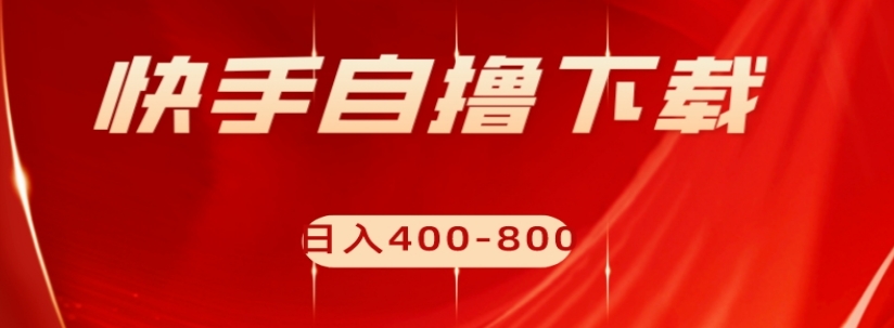 快手自撸下载项目，每天花一个小时，日入400-800【揭秘】-汇课新知资源网